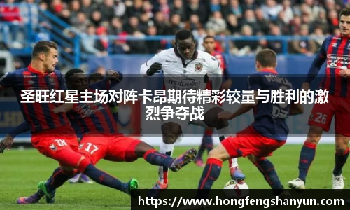圣旺红星主场对阵卡昂期待精彩较量与胜利的激烈争夺战